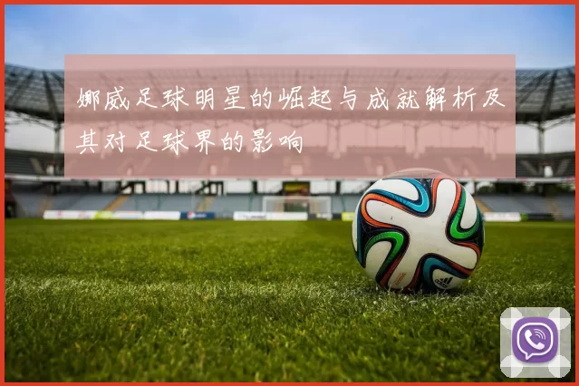 娜威足球明星的崛起与成就解析及其对足球界的影响