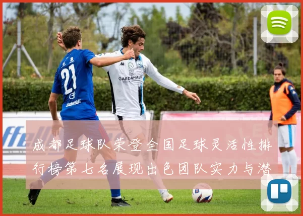 成都足球队荣登全国足球灵活性排行榜第七名展现出色团队实力与潜力