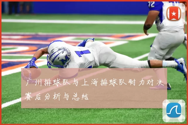 广州排球队与上海排球队耐力对决赛后分析与总结