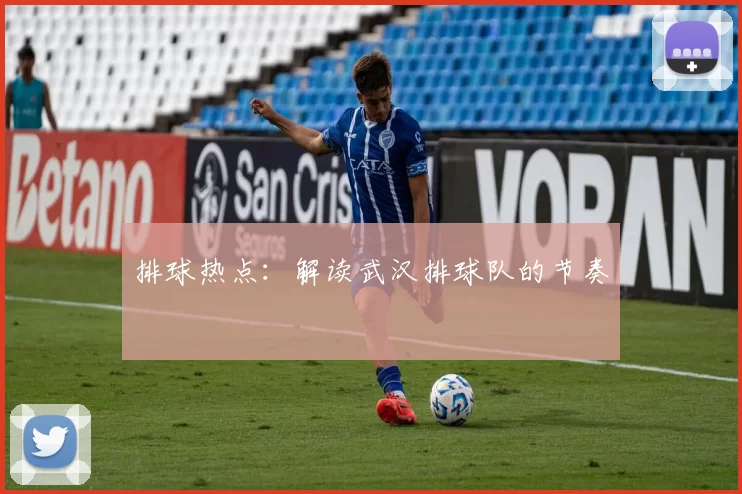 排球热点：解读武汉排球队的节奏