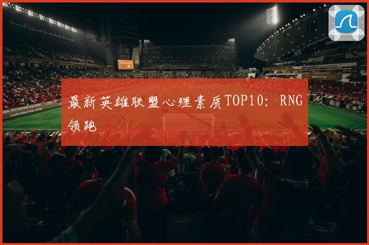 最新英雄联盟心理素质TOP10：RNG领跑