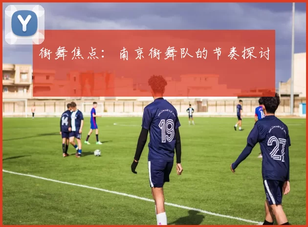 街舞焦点：南京街舞队的节奏探讨