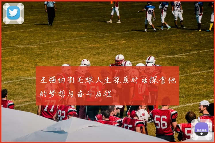 王强的羽毛球人生深度对话探索他的梦想与奋斗历程